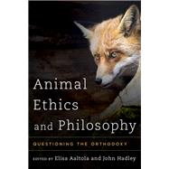 Animal Ethics and Philosophy Questioning the Orthodoxy by Aaltola, Elisa; Hadley, John, 9781783481811