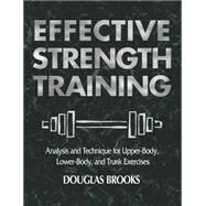Effective Strength Training : Analysis and Technique for Upper Body, Lower Body, and Trunk Exercises by Brooks, Douglas, 9780736041812