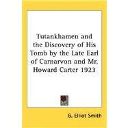 Tutankhamen and the Discovery of His Tomb by the Late Earl of Carnarvon and Mr. Howard Carter 1923 by Smith, G. Elliot, 9781432601812