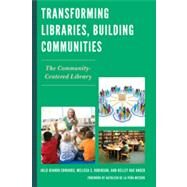Transforming Libraries, Building Communities The Community-Centered Library by Edwards, Julie Biando; Robinson, Melissa S.; Unger, Kelley Rae, 9780810891814