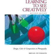 Learning to See Creatively : Design, Color and Composition in Photography by Bryan Peterson, 9780817441814