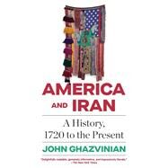America and Iran A History, 1720 to the Present by Ghazvinian, John, 9780307271815