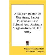 A Soldier-Doctor Of Our Army, James P. Kimball, Late Colonel And Assistant Surgeon-General, U.S. Army by Kimball, Maria Brace, 9780548461815