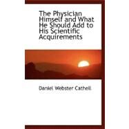 The Physician Himself and What He Should Add to His Scientific Acquirements by Cathell, Daniel Webster, 9780554461816