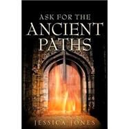 Ask for the Ancient Paths by Jones, Jessica, 9781600341816