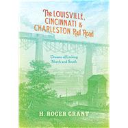 The Louisville, Cincinnati & Charleston Rail Road by Grant, H. Roger, 9780253011817