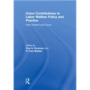 Union Contributions to Labor Welfare Policy and Practice: Past, Present and Future by Kurzman; Paul A., 9780415851817