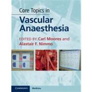 Core Topics in Vascular Anaesthesia by Moores, Carl; Nimmo, Alastair F., 9781107001817