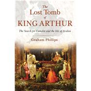 The Lost Tomb of King Arthur by Phillips, Graham; Cartwright, Deborah, 9781591431817