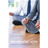 The Mindful Elite Mobilizing from the Inside Out by Kucinskas, Jaime, 9780190881818