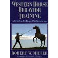 Western Horse Behavior and Training Understanding, Breaking, and Finishing Your Horse by MILLER, ROBERT W., 9780385081818