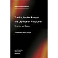 The Intolerable Present, the Urgency of Revolution Minorities and Classes by Lazzarato, Maurizio; Hodges, Ames, 9781635901818