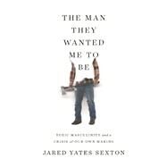 The Man They Wanted Me to Be by Sexton, Jared Yates, 9781640091818