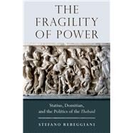The Fragility of Power Statius, Domitian and the Politics of the Thebaid by Rebeggiani, Stefano, 9780190251819