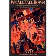 We All Fall Down : Goldratt's Theory of Constraints for Healthcare Systems by Wright, Julie, 9780884271819