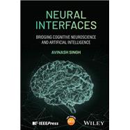 Neural Interfaces Bridging Cognitive Neuroscience and Artificial Intelligence by Singh, Avinash, 9781394331819