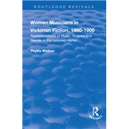 Women Musicians in Victorian Fiction, 1860-1900: Representations of Music, Science and Gender in the Leisured Home: Representations of Music, Science and Gender in the Leisured Home by Weliver,Phyllis, 9781138731820
