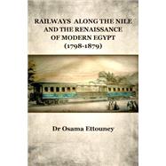 Railways Along the Nile and the Renaissance of Modern Egypt 1798-1879 by Ettouney, Osama, 9781500901820