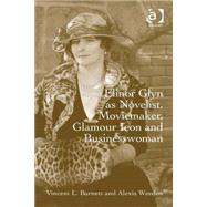 Elinor Glyn As Novelist, Moviemaker, Glamour Icon and Businesswoman by Barnett,Vincent L., 9781472421821