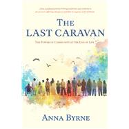 The Last Caravan The Power of Community at the End of Life by Byrne, Anna, 9781773861821