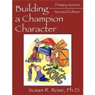 Building a Champion Character : Primary Version: A Practical Guidance Program by Rose, Susan R., 9781598001822