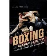 Boxing and Masculinity Fighting to Find the Whole Man by Frantzen, Allen, 9781667851822