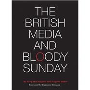 The British Media and Bloody Sunday by McLaughlin, Greg; Baker, Stephen; McCann, Eamonn, 9781783201822