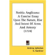 Notitia Anglican : A Concise Essay upon the Nature, Rise and Intent of Arms and Armory (1724) by Johnston, Andrew; Gardiner, C., 9780548831823