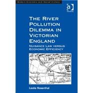The River Pollution Dilemma in Victorian England: Nuisance Law versus Economic Efficiency by Rosenthal,Leslie, 9781409441823