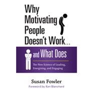 Why Motivating People Doesn't Work . . . and What Does The New Science of Leading, Energizing, and Engaging by Fowler, Susan, 9781626561823