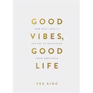 Good Vibes, Good Life How Self-Love Is the Key to Unlocking Your Greatness by King, Vex, 9781788171823