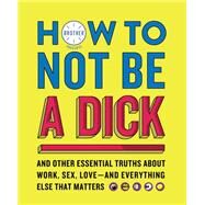 How to Not Be a Dick by Hanek, Joel; Hiatt, Hogan; Lederer, Adam; Martinez, Hot Rod; Montgomery, James, 9780062871824