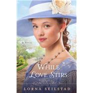While Love Stirs by Seilstad, Lorna, 9780800721824