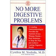 No More Digestive Problems A Leading Gastroenterologist Provides the Answers Every Woman Needs--Real Solutions to Stop the Pain and Achieve Lasting Digestive Health by Yoshida, Cynthia, 9780553381825