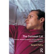 The Common Lot: Sickness, Medical Occupations and the Urban Poor in Early Modern England by Pelling,Margaret, 9780582231825