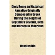 Dio's Rome, Volume 2 an Historical Narrative Originally Composed in Greek During the Reigns of Septimius Severus, Geta and Caracalla, Macrinus, Elagabalus and Alexander Severus by Dio, Cassius, 9781153601825