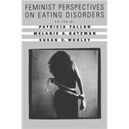 Feminist Perspectives on Eating Disorders by Fallon, Patricia; Katzman, Melanie A.; Wooley, Susan C., 9781572301825