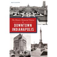 The Historic Memorial District of Downtown Indianapolis by Schouten, Rudy, 9781467141826