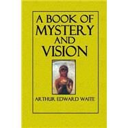 A Book of Mystery and Vision by Waite, Arthur Edward, 9781502781826