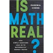Is Math Real? How Simple Questions Lead Us to Mathematics Deepest Truths by Cheng, Eugenia, 9781541601826