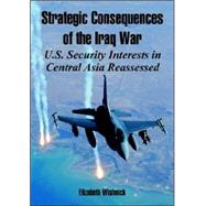 Strategic Consequences of the Iraq War : U. S. Security Interests in Central Asia Reassessed by Wishnick, Elizabeth, 9781410221827