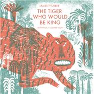 The Tiger Who Would Be King by Thurber, James; Yoon, Joohee, 9781592701827
