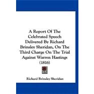 A Report of the Celebrated Speech Delivered by Richard Brinsley Sheridan, on the Third Charge on the Trial Against Warren Hastings by Sheridan, Richard Brinsley, 9781120211828