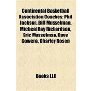 Continental Basketball Association Coaches : Phil Jackson, Bill Musselman, Micheal Ray Richardson, Eric Musselman, Dave Cowens, Charley Rosen by , 9781155341828