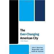 The Ever-Changing American City 1945Present by Bauman, John F.; Biles, Roger; Szylvian, Kristin M., 9781442201828