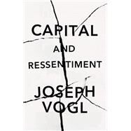 Capital and Ressentiment A Short Theory of the Present by Vogl, Joseph; Solomon, Neil, 9781509551828
