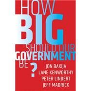 How Big Should Our Government Be? by Bakija, Jon; Kenworthy, Lane; Lindert, Peter; Madrick, Jeff, 9780520291829