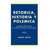 Ret-rica, Historia y PolZmica BartolomZ de las Casas y la tradici-n intelectual renacentista by Arias, Santa, 9780761821830