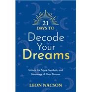21 Days to Decode Your Dreams Unlock the Signs, Symbols, and Meanings of Your Dreams by Nacson, Leon, 9781401971830