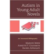 Autism in Young Adult Novels An Annotated Bibliography by Irwin, Marilyn; Goldsmith, Annette Y.; Applegate, Rachel, 9781442251830